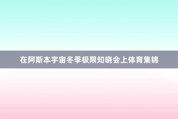 在阿斯本宇宙冬季极限知晓会上体育集锦