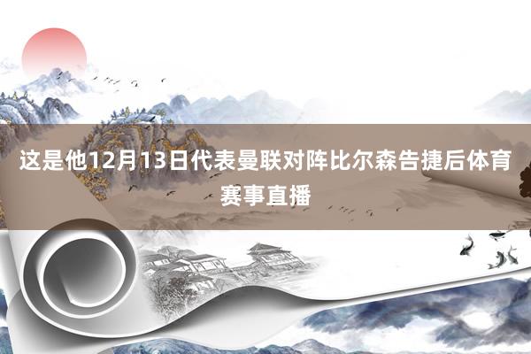 这是他12月13日代表曼联对阵比尔森告捷后体育赛事直播
