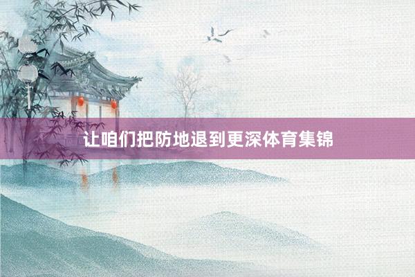 让咱们把防地退到更深体育集锦