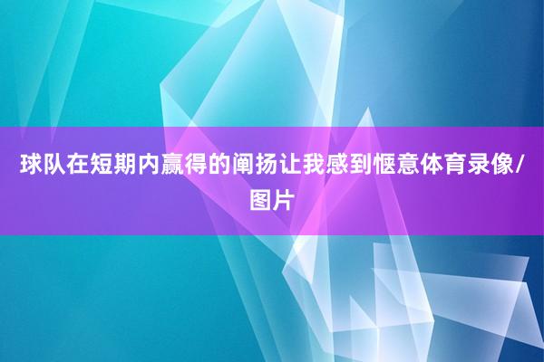 球队在短期内赢得的阐扬让我感到惬意体育录像/图片