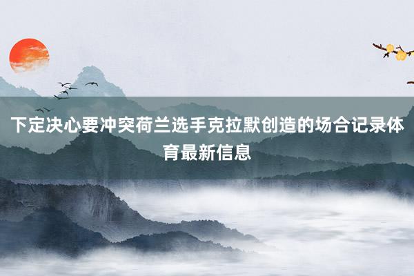 下定决心要冲突荷兰选手克拉默创造的场合记录体育最新信息