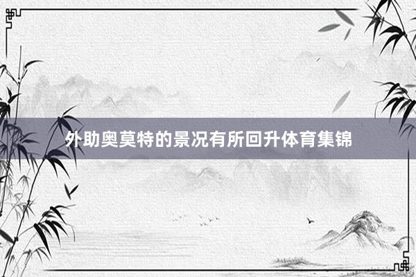 外助奥莫特的景况有所回升体育集锦