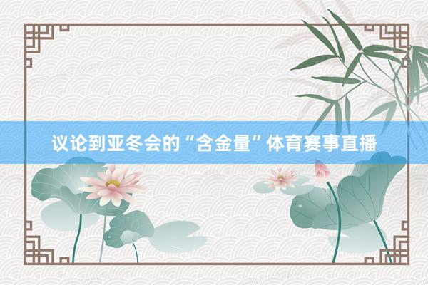 议论到亚冬会的“含金量”体育赛事直播
