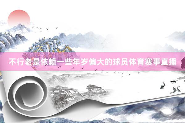 不行老是依赖一些年岁偏大的球员体育赛事直播
