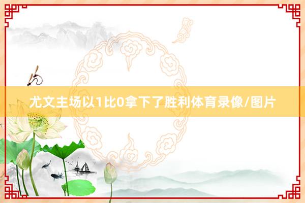 尤文主场以1比0拿下了胜利体育录像/图片