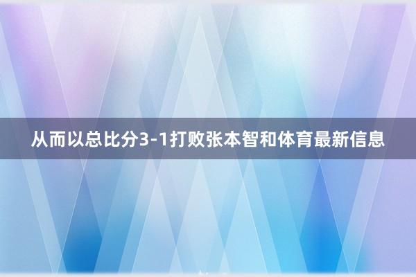 从而以总比分3-1打败张本智和体育最新信息