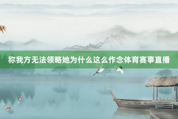 称我方无法领略她为什么这么作念体育赛事直播