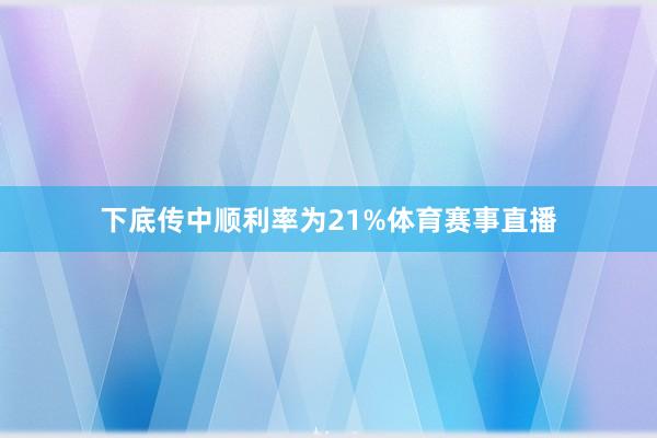 下底传中顺利率为21%体育赛事直播