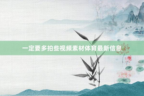 一定要多拍些视频素材体育最新信息