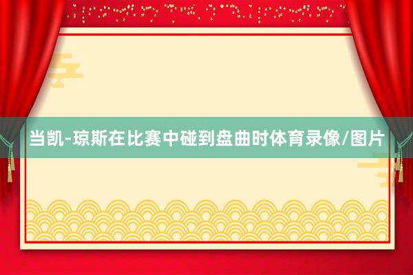 当凯-琼斯在比赛中碰到盘曲时体育录像/图片