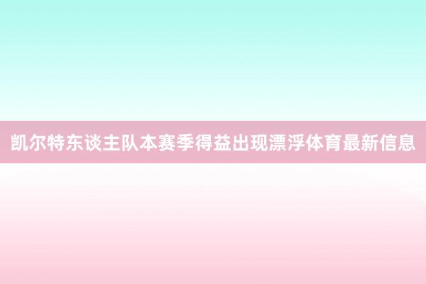 凯尔特东谈主队本赛季得益出现漂浮体育最新信息