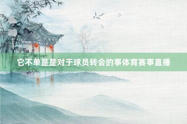 它不单是是对于球员转会的事体育赛事直播