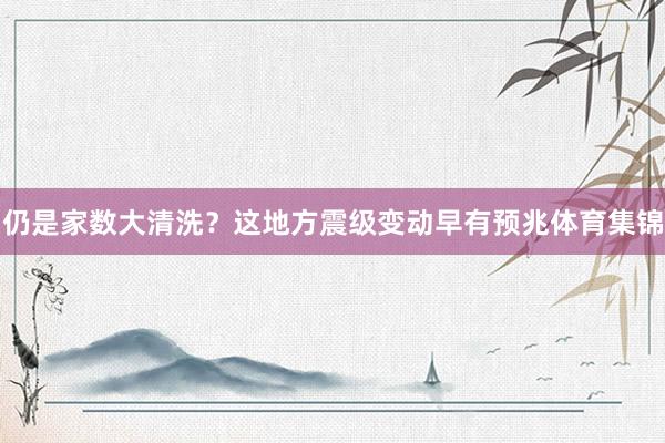 仍是家数大清洗?这地方震级变动早有预兆体育集锦