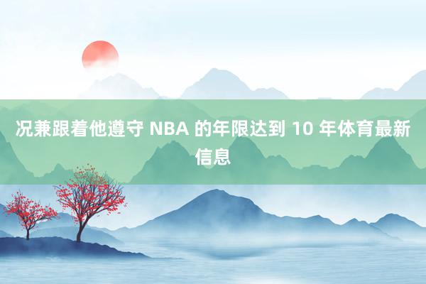 况兼跟着他遵守 NBA 的年限达到 10 年体育最新信息