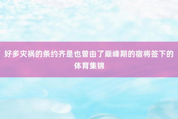 好多灾祸的条约齐是也曾由了巅峰期的宿将签下的体育集锦