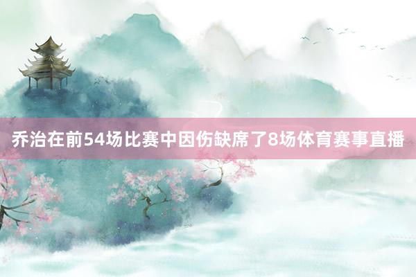 乔治在前54场比赛中因伤缺席了8场体育赛事直播