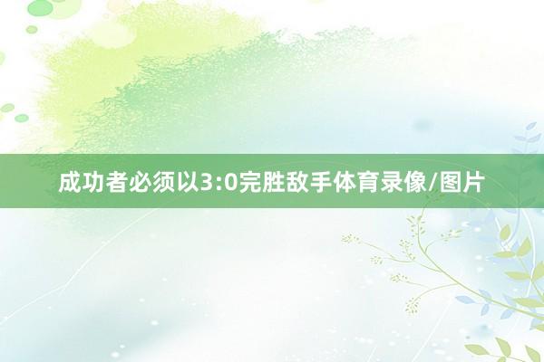 成功者必须以3:0完胜敌手体育录像/图片