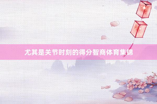 尤其是关节时刻的得分智商体育集锦