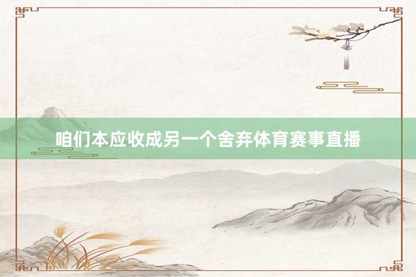 咱们本应收成另一个舍弃体育赛事直播