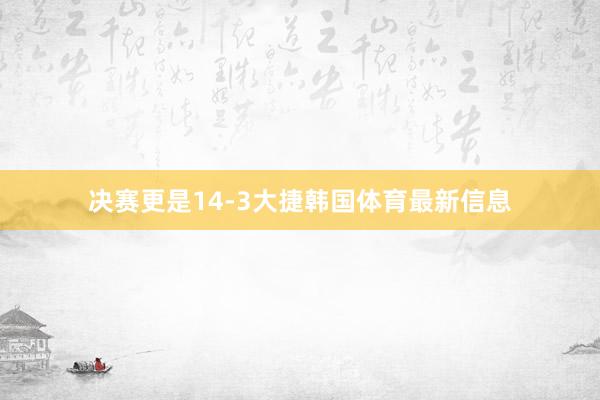 决赛更是14-3大捷韩国体育最新信息