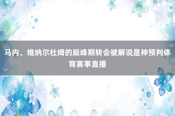 马内、维纳尔杜姆的巅峰期转会被解说是神预判体育赛事直播