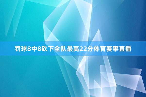 罚球8中8砍下全队最高22分体育赛事直播