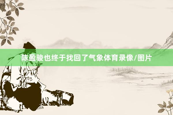 陈盈骏也终于找回了气象体育录像/图片