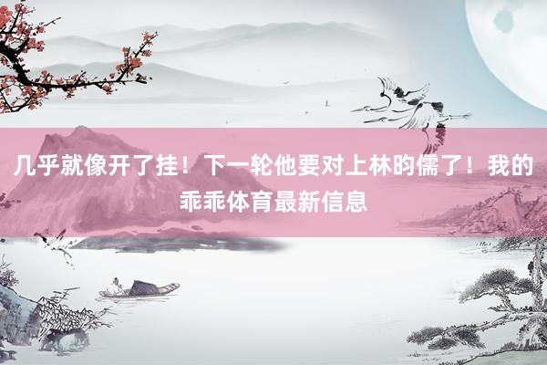 几乎就像开了挂！下一轮他要对上林昀儒了！我的乖乖体育最新信息