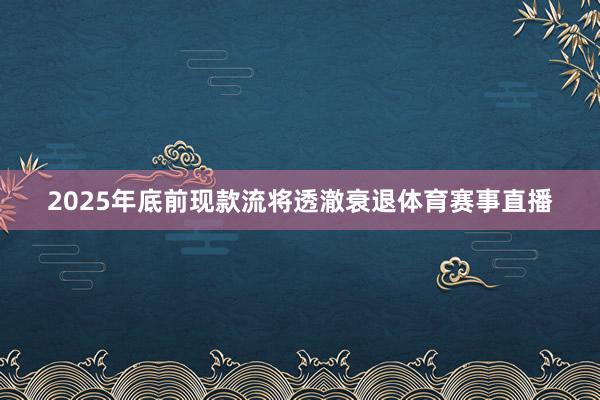 2025年底前现款流将透澈衰退体育赛事直播