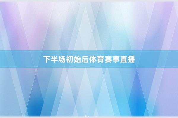 下半场初始后体育赛事直播