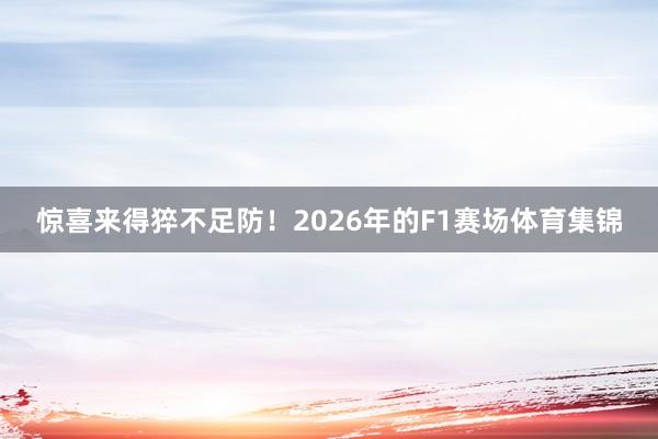 惊喜来得猝不足防！2026年的F1赛场体育集锦