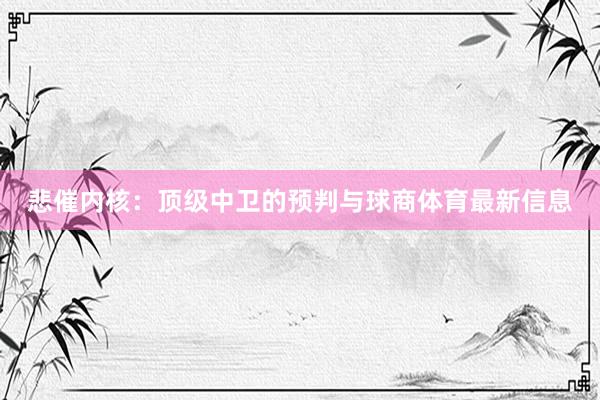 悲催内核：顶级中卫的预判与球商体育最新信息