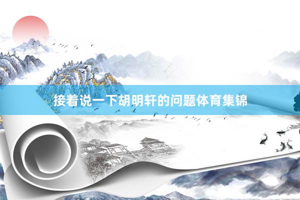 接着说一下胡明轩的问题体育集锦