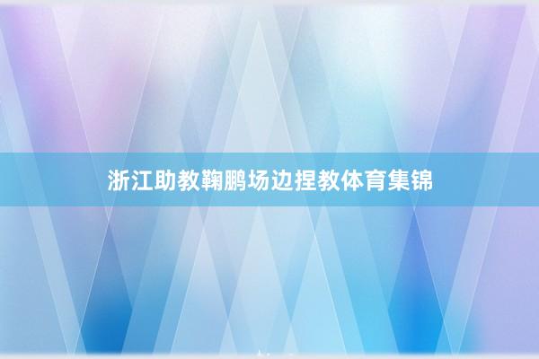 浙江助教鞠鹏场边捏教体育集锦
