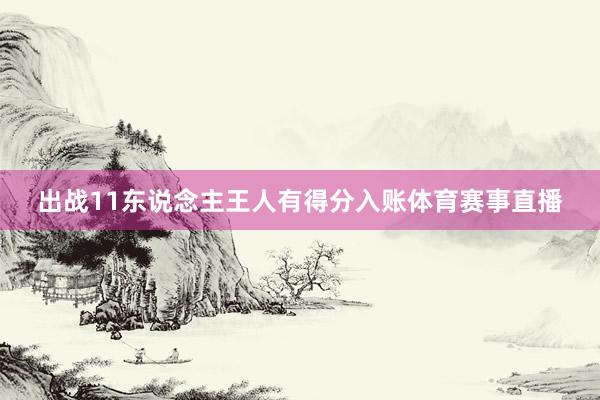 出战11东说念主王人有得分入账体育赛事直播