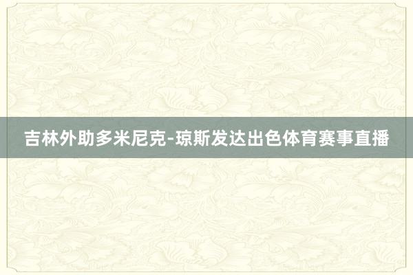 吉林外助多米尼克-琼斯发达出色体育赛事直播