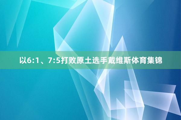 以6:1、7:5打败原土选手戴维斯体育集锦