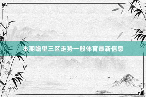 本期瞻望三区走势一般体育最新信息