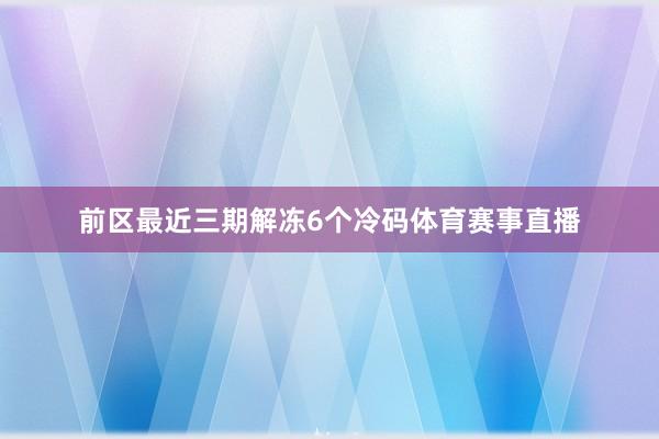 前区最近三期解冻6个冷码体育赛事直播