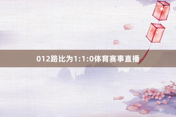012路比为1:1:0体育赛事直播