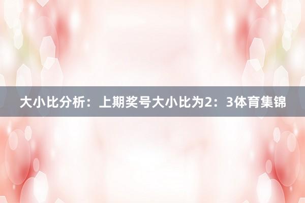 大小比分析：上期奖号大小比为2：3体育集锦