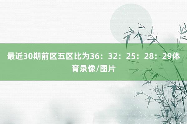 最近30期前区五区比为36：32：25：28：29体育录像/图片