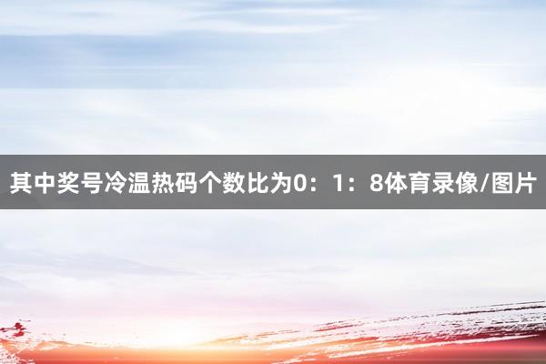 其中奖号冷温热码个数比为0：1：8体育录像/图片