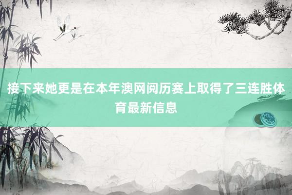 接下来她更是在本年澳网阅历赛上取得了三连胜体育最新信息