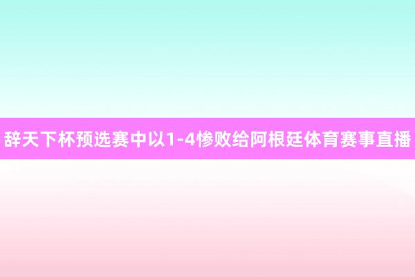 辞天下杯预选赛中以1-4惨败给阿根廷体育赛事直播