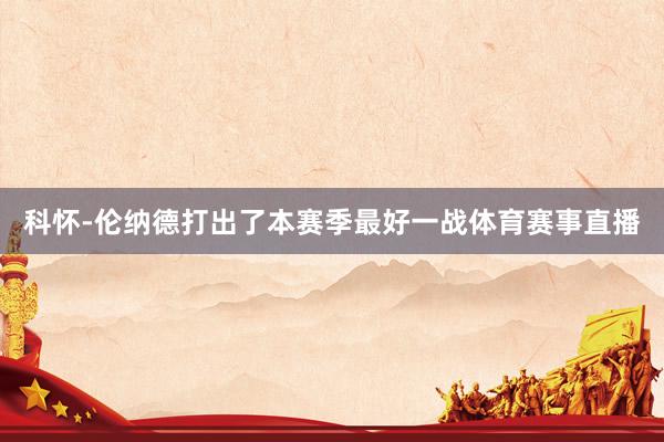 科怀-伦纳德打出了本赛季最好一战体育赛事直播