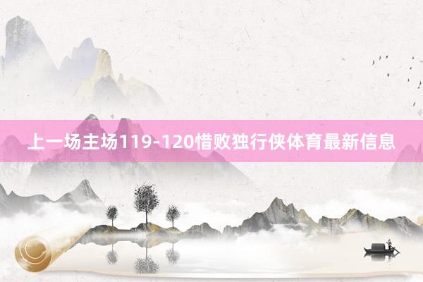 上一场主场119-120惜败独行侠体育最新信息