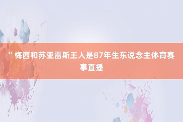 ”梅西和苏亚雷斯王人是87年生东说念主体育赛事直播