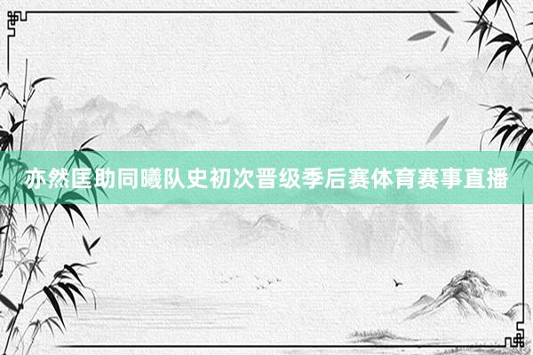 亦然匡助同曦队史初次晋级季后赛体育赛事直播