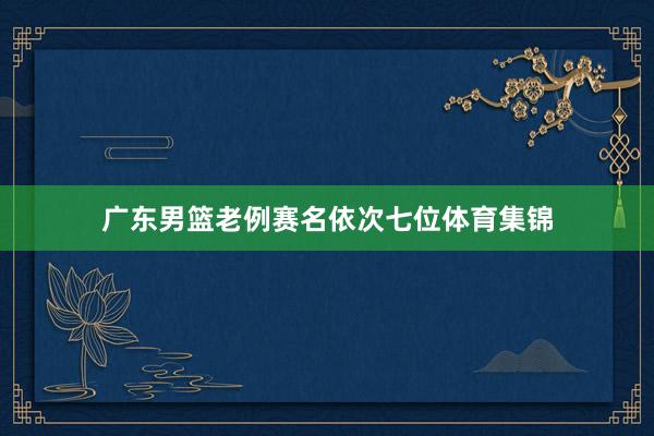 广东男篮老例赛名依次七位体育集锦